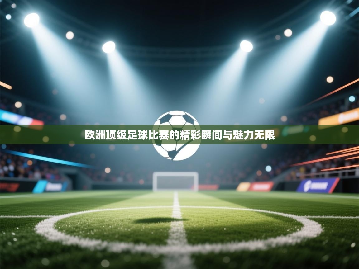 欧洲顶级足球比赛的精彩瞬间与魅力无限  第2张