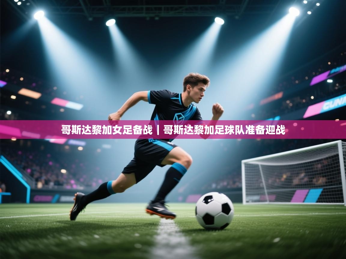 哥斯达黎加女足备战|哥斯达黎加足球队准备迎战 第1张